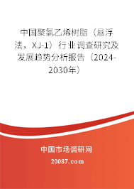 中国聚氯乙烯树脂（悬浮法，XJ-1）行业调查研究及发展趋势分析报告（2024-2030年）