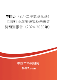 中国2-（3,4-二甲氧基苯基）乙胺行业深度研究及未来走势预测报告（2024-2030年）