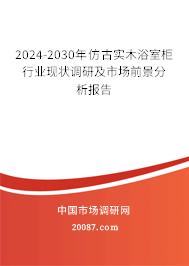 2024-2030年仿古实木浴室柜行业现状调研及市场前景分析报告