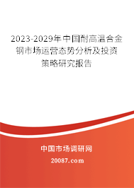 2023-2029年中国耐高温合金钢市场运营态势分析及投资策略研究报告