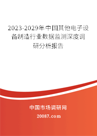 2023-2029年中国其他电子设备制造行业数据监测深度调研分析报告