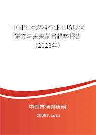 中国生物燃料行业市场现状研究与未来前景趋势报告（2023年）