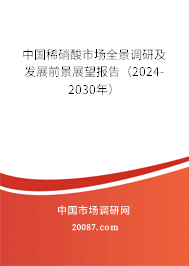 中国稀硝酸市场全景调研及发展前景展望报告（2024-2030年）