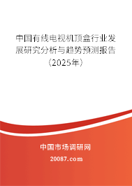 中国有线电视机顶盒行业发展研究分析与趋势预测报告(2025年) 中国有线电视机顶盒行业发展研究分析与趋势预测报告(2025年)