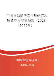 中国振动避孕套市场研究及投资前景展望报告（2023-2029年）