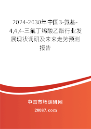 2024-2030年中国3-氨基-4,4,4-三氟丁烯酸乙酯行业发展现状调研及未来走势预测报告