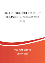 2024-2030年中国不锈钢法兰盘市场调研与发展前景预测报告