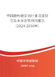 中国磨粉磨浆机行业深度研究及未来走势预测报告（2024-2030年）