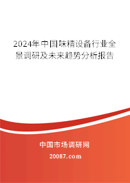 2024年中国味精设备行业全景调研及未来趋势分析报告