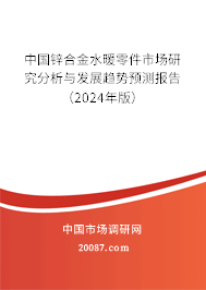 中国锌合金水暖零件市场研究分析与发展趋势预测报告（2024年版）