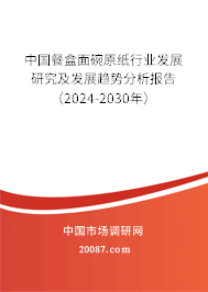 中国餐盒面碗原纸行业发展研究及发展趋势分析报告（2024-2030年）