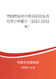 中国抗菌药市场调研及投资前景分析报告(2025-2031年) 中国抗菌药市场调研及投资前景分析报告(2025-2031年)