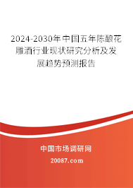 2024-2030年中国五年陈酿花雕酒行业现状研究分析及发展趋势预测报告