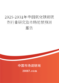2025-2031年中国氧化铁脱硫剂行业研究及市场前景预测报告 2025-2031年中国氧化铁脱硫剂行业研究及市场前景预测报告