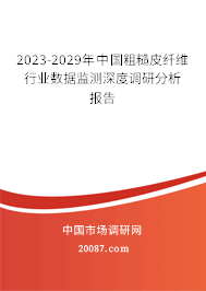 2023-2029年中国粗糙皮纤维行业数据监测深度调研分析报告