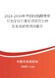 2024-2030年中国电脑腰椎牵引治疗仪行业现状研究分析及发展趋势预测报告