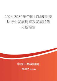 2024-2030年中国LCM液晶模块行业发展调研及发展趋势分析报告