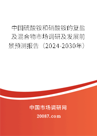 中国硫酸铵和硝酸铵的复盐及混合物市场调研及发展前景预测报告（2024-2030年）