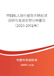 中国私人银行服务市场现状调研与发展前景分析报告(2025-2031年) 中国私人银行服务市场现状调研与发展前景分析报告(2025-2031年)