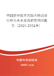 中国原甲酸三丙酯市场调查分析与未来发展趋势预测报告(2025-2031年) 中国原甲酸三丙酯市场调查分析与未来发展趋势预测报告(2025-2031年)