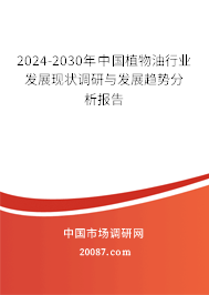2024-2030年中国植物油行业发展现状调研与发展趋势分析报告 2024-2030年中国植物油行业发展现状调研与发展趋势分析报告