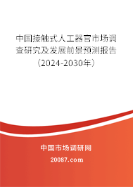 中国接触式人工器官市场调查研究及发展前景预测报告（2024-2030年）