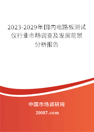 2023-2029年国内电路板测试仪行业市场调查及发展前景分析报告