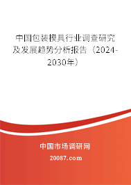 中国包装模具行业调查研究及发展趋势分析报告（2024-2030年）