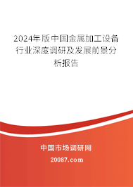 2024年版中国金属加工设备行业深度调研及发展前景分析报告