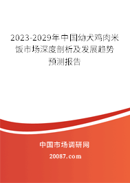 2023-2029年中国幼犬鸡肉米饭市场深度剖析及发展趋势预测报告