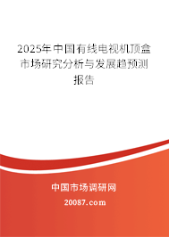 2025年中国有线电视机顶盒市场研究分析与发展趋预测报告 2025年中国有线电视机顶盒市场研究分析与发展趋预测报告
