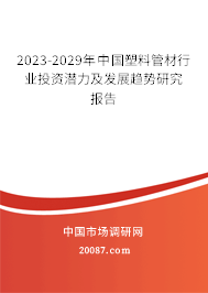 2023-2029年中国塑料管材行业投资潜力及发展趋势研究报告