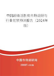 中国超级活性炭市场调研与行业前景预测报告（2024年版）