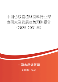 中国仿双宫植绒面料行业深度研究及发展趋势预测报告(2025-2031年) 中国仿双宫植绒面料行业深度研究及发展趋势预测报告(2025-2031年)