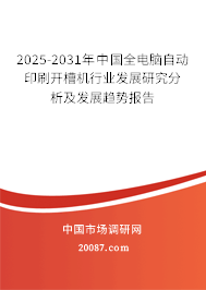 2025-2031年中国全电脑自动印刷开槽机行业发展研究分析及发展趋势报告 2025-2031年中国全电脑自动印刷开槽机行业发展研究分析及发展趋势报告