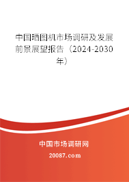 中国晒图机市场调研及发展前景展望报告（2024-2030年）