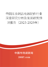 中国五金制品电器配件行业深度研究分析及发展趋势预测报告（2023-2029年）