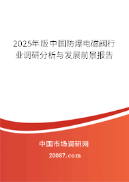 2025年版中国防爆电磁阀行业调研分析与发展前景报告 2025年版中国防爆电磁阀行业调研分析与发展前景报告