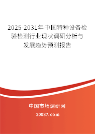 2025-2031年中国特种设备检验检测行业现状调研分析与发展趋势预测报告 2025-2031年中国特种设备检验检测行业现状调研分析与发展趋势预测报告