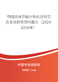 中国异佛尔酮市场现状研究及发展趋势预测报告（2024-2030年）