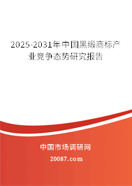 2025-2031年中国黑缎商标产业竞争态势研究报告 2025-2031年中国黑缎商标产业竞争态势研究报告