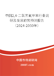 中国2,4-二氯三氟甲苯行业调研及发展趋势预测报告（2024-2030年）