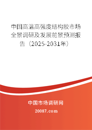 中国高温高强度结构胶市场全景调研及发展前景预测报告(2025-2031年) 中国高温高强度结构胶市场全景调研及发展前景预测报告(2025-2031年)