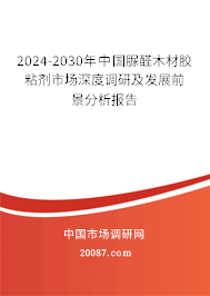 2024-2030年中国脲醛木材胶粘剂市场深度调研及发展前景分析报告