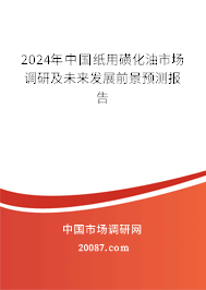 2024年中国纸用磺化油市场调研及未来发展前景预测报告