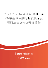 2023-2029年全球与中国3-溴-2-甲基苯甲酸行业发展深度调研与未来趋势预测报告