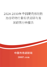 2024-2030年中国靶向放射性治疗药物行业现状调研与发展趋势分析报告