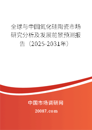 全球与中国氮化硅陶瓷市场研究分析及发展前景预测报告(2025-2031年) 全球与中国氮化硅陶瓷市场研究分析及发展前景预测报告(2025-2031年)