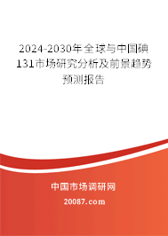 2024-2030年全球与中国碘131市场研究分析及前景趋势预测报告