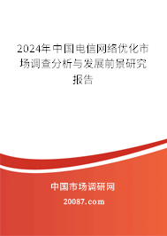 2024年中国电信网络优化市场调查分析与发展前景研究报告